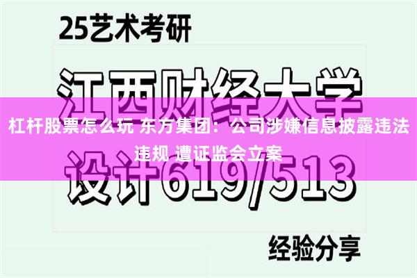 杠杆股票怎么玩 东方集团：公司涉嫌信息披露违法违规 遭证监会立案