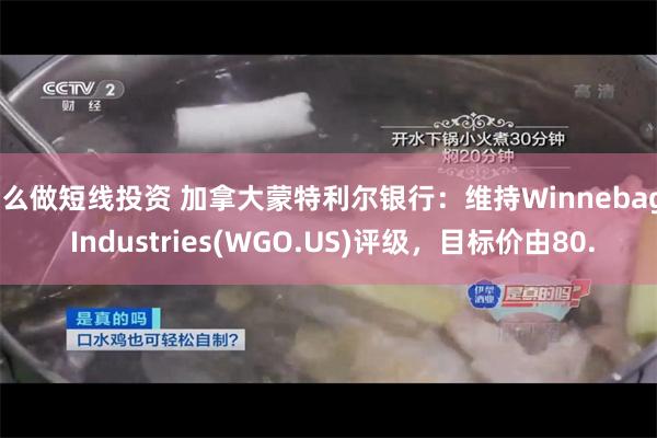 怎么做短线投资 加拿大蒙特利尔银行：维持Winnebago Industries(WGO.US)评级，目标价由80.