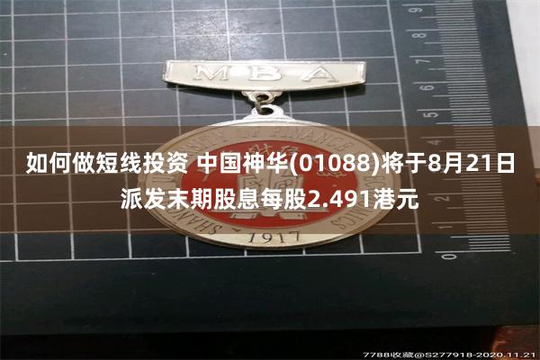 如何做短线投资 中国神华(01088)将于8月21日派发末期股息每股2.491港元