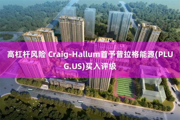 高杠杆风险 Craig-Hallum首予普拉格能源(PLUG.US)买入评级