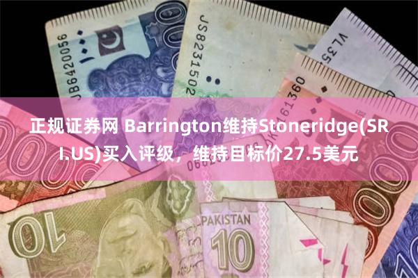 正规证券网 Barrington维持Stoneridge(SRI.US)买入评级，维持目标价27.5美元