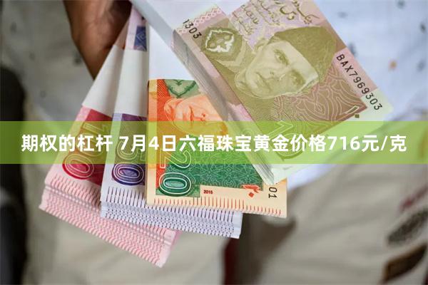 期权的杠杆 7月4日六福珠宝黄金价格716元/克