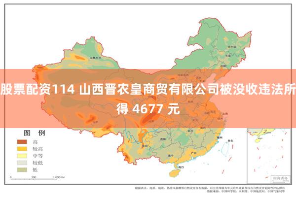 股票配资114 山西晋农皇商贸有限公司被没收违法所得 4677 元