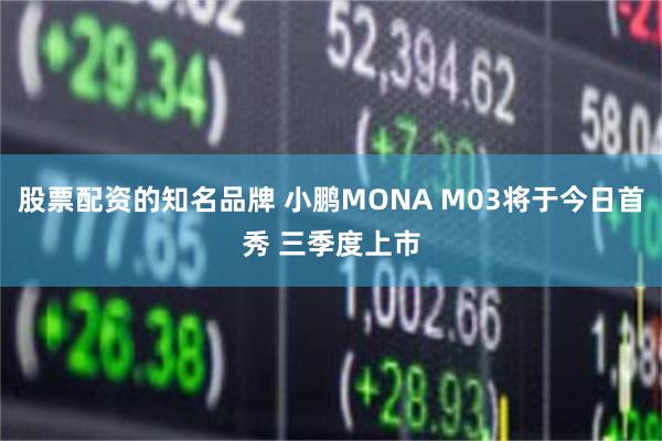 股票配资的知名品牌 小鹏MONA M03将于今日首秀 三季度上市