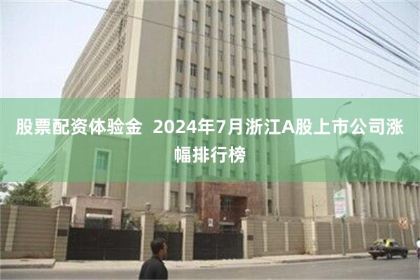 股票配资体验金  2024年7月浙江A股上市公司涨幅排行榜