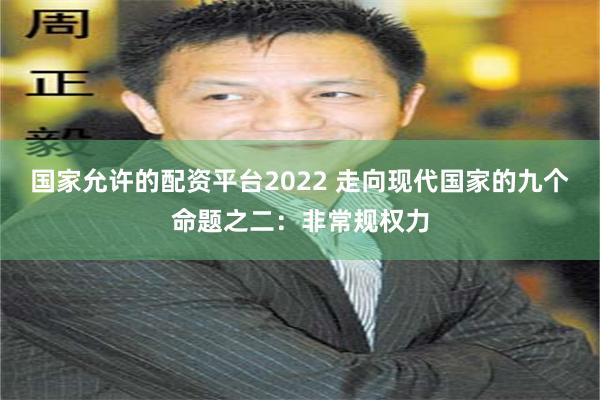 国家允许的配资平台2022 走向现代国家的九个命题之二：非常规权力