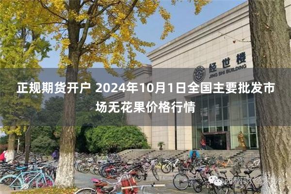 正规期货开户 2024年10月1日全国主要批发市场无花果价格行情