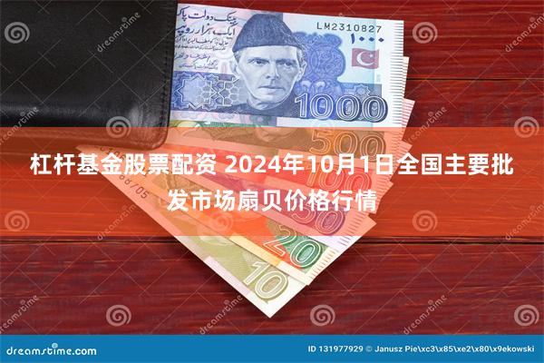 杠杆基金股票配资 2024年10月1日全国主要批发市场扇贝价格行情