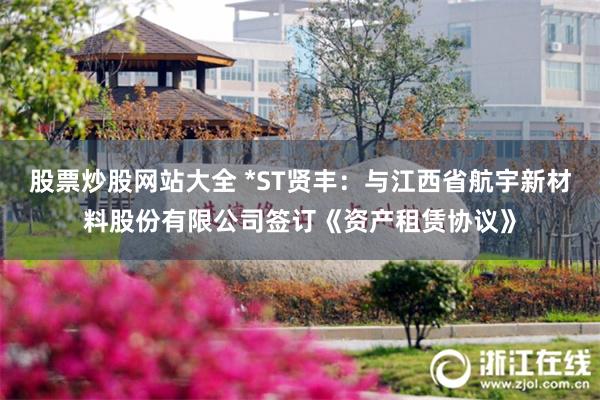 股票炒股网站大全 *ST贤丰：与江西省航宇新材料股份有限公司签订《资产租赁协议》