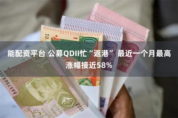 能配资平台 公募QDII忙“返港” 最近一个月最高涨幅接近58%