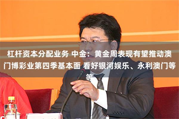 杠杆资本分配业务 中金：黄金周表现有望推动澳门博彩业第四季基本面 看好银河娱乐、永利澳门等