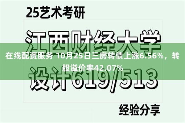 在线配资服务 10月25日三房转债上涨6.56%，转股溢价率42.07%