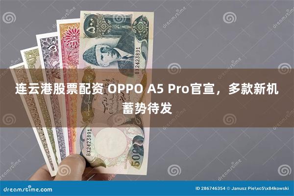 连云港股票配资 OPPO A5 Pro官宣，多款新机蓄势待发