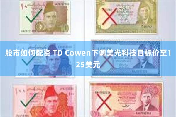 股市如何配资 TD Cowen下调美光科技目标价至125美元