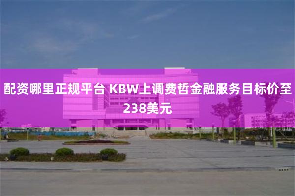 配资哪里正规平台 KBW上调费哲金融服务目标价至238美元