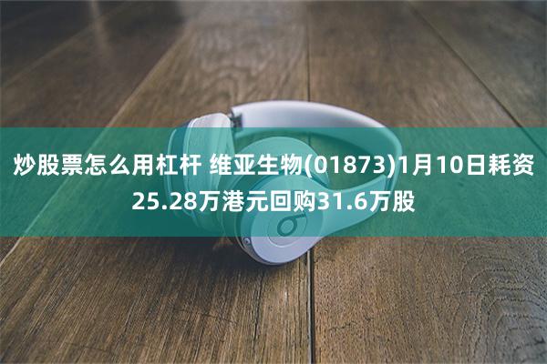 炒股票怎么用杠杆 维亚生物(01873)1月10日耗资25.28万港元回购31.6万股