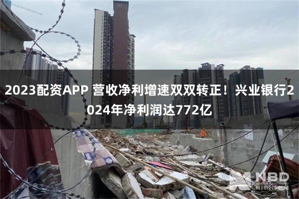 2023配资APP 营收净利增速双双转正！兴业银行2024年净利润达772亿