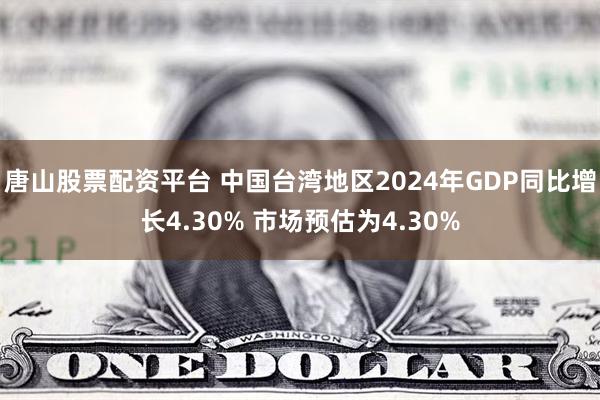 唐山股票配资平台 中国台湾地区2024年GDP同比增长4.30% 市场预估为4.30%