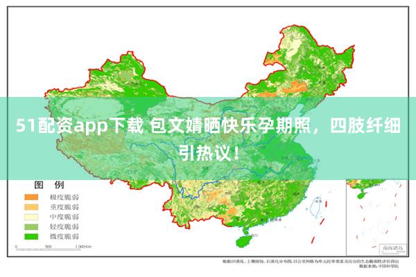 51配资app下载 包文婧晒快乐孕期照，四肢纤细引热议！