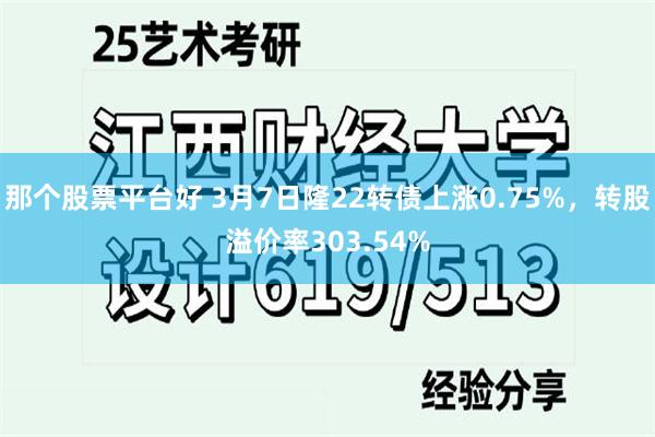 那个股票平台好 3月7日隆22转债上涨0.75%，转股溢价率303.54%